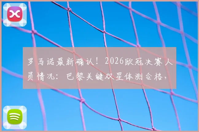 罗马诺最新确认!2026欧冠决赛人员情况:巴黎关键双星体测合格,最强阵容悬念揭晓