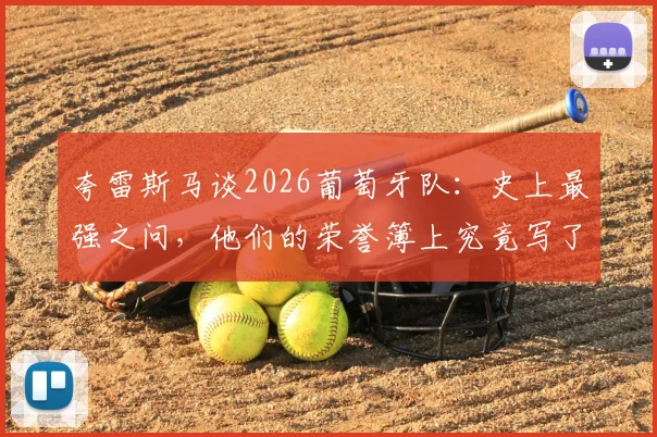 夸雷斯马谈2026葡萄牙队：史上最强之问，他们的荣誉簿上究竟写了什么？