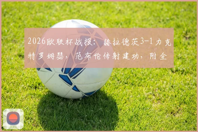 2026欧联杯战报:赫拉德茨3-1力克特罗姆瑟,范布伦传射建功,附全场录像回放及进球GIF集锦