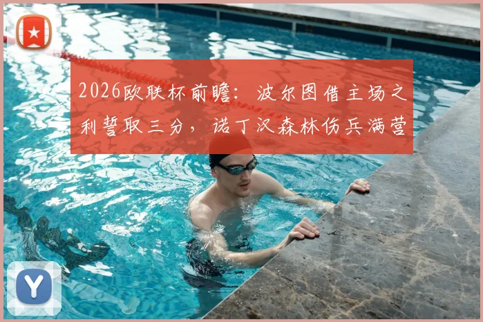 2026欧联杯前瞻：波尔图借主场之利誓取三分，诺丁汉森林伤兵满营恐难招架