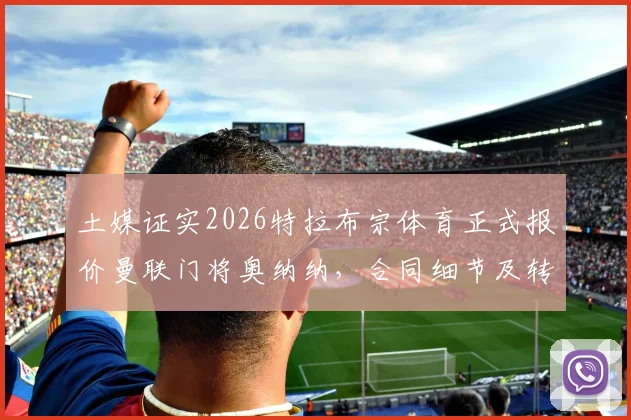 土媒证实2026特拉布宗体育正式报价曼联门将奥纳纳，合同细节及转会前景全面分析