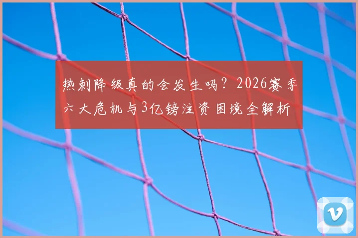 热刺降级真的会发生吗？2026赛季六大危机与3亿镑注资困境全解析