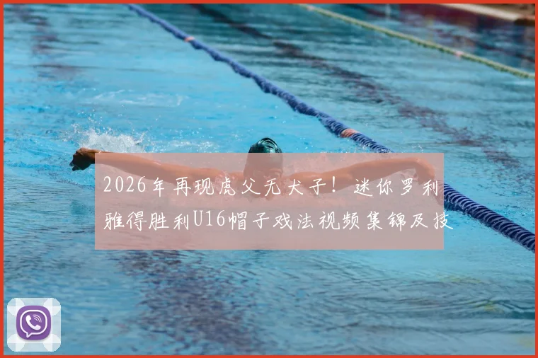 2026年再现虎父无犬子！迷你罗利雅得胜利U16帽子戏法视频集锦及技术解析