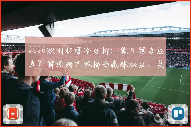 2026欧洲杯爆冷分析:蒙牛预言成真?解读姆巴佩梅西赢球秘诀,复盘亚马尔事件与西班牙出局真相