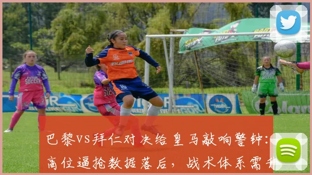 巴黎vs拜仁对决给皇马敲响警钟：高位逼抢数据落后，战术体系需升级，安切洛蒂如何应对？