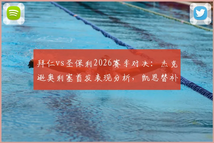 拜仁vs圣保利2026赛季对决:杰克逊奥利塞首发表现分析,凯恩替补原因解读