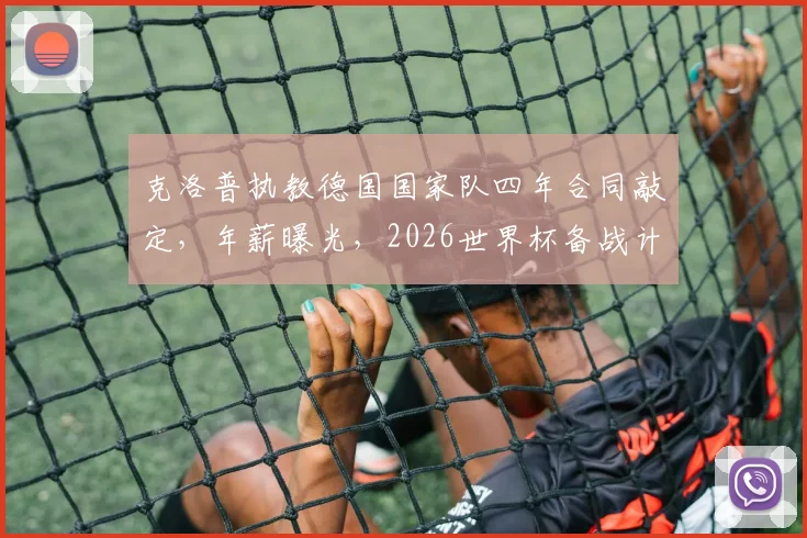 克洛普执教德国国家队四年合同敲定,年薪曝光,2026世界杯备战计划全解析