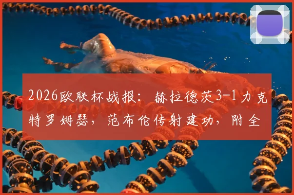 2026欧联杯战报：赫拉德茨3-1力克特罗姆瑟，范布伦传射建功，附全场录像回放及进球GIF集锦