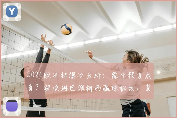 2026欧洲杯爆冷分析：蒙牛预言成真？解读姆巴佩梅西赢球秘诀，复盘亚马尔事件与西班牙出局真相