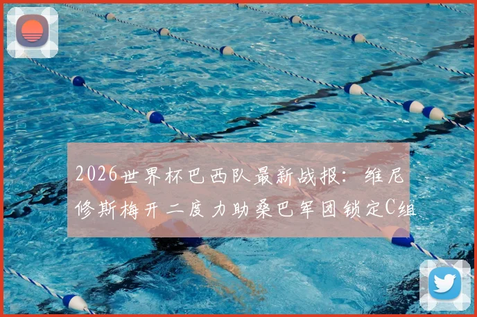 2026世界杯巴西队最新战报:维尼修斯梅开二度力助桑巴军团锁定C组第一,出线形势与比赛集锦深度回顾