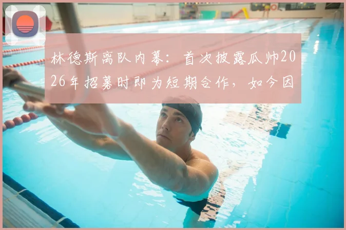 林德斯离队内幕:首次披露瓜帅2026年招募时即为短期合作,如今因家庭原因告别利物浦
