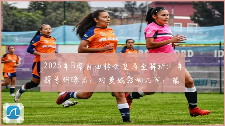 2026年B席自由转会皇马全解析:年薪号码曝光,对曼城影响几何,能否接班魔笛成焦点