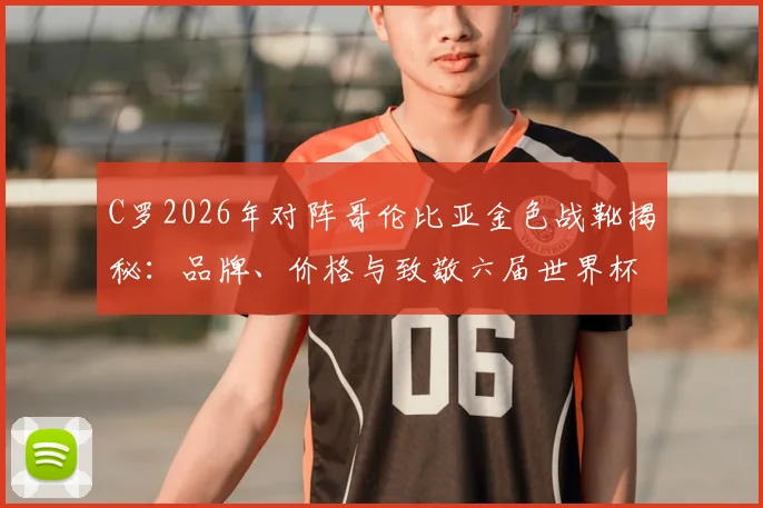 C罗2026年对阵哥伦比亚金色战靴揭秘：品牌、价格与致敬六届世界杯进球全解析