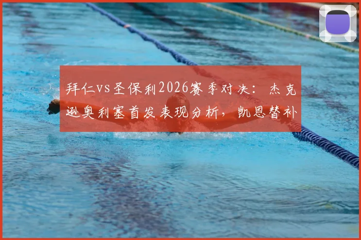 拜仁vs圣保利2026赛季对决：杰克逊奥利塞首发表现分析，凯恩替补原因解读