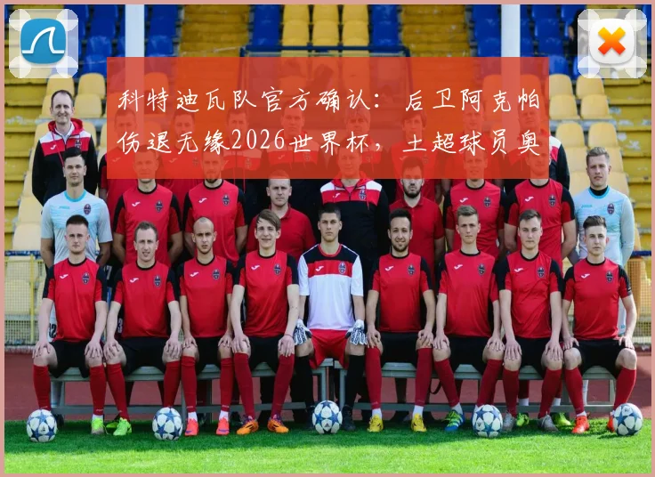 科特迪瓦队官方确认:后卫阿克帕伤退无缘2026世界杯,土超球员奥皮紧急入替,球队防线面临新考验