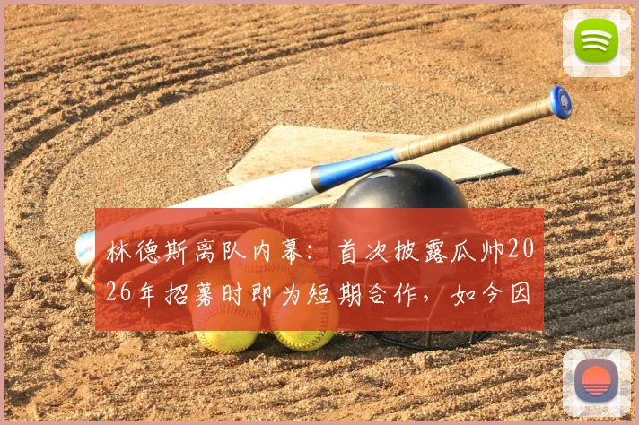 林德斯离队内幕：首次披露瓜帅2026年招募时即为短期合作，如今因家庭原因告别利物浦